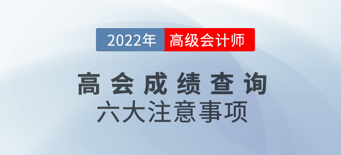 成績(jī)考后速看！2022年高級(jí)會(huì)計(jì)師考試成績(jī)查詢六大注意事項(xiàng)