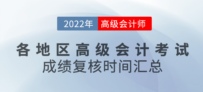 各地區(qū)2022年高級會計(jì)師考試成績復(fù)核時(shí)間匯總