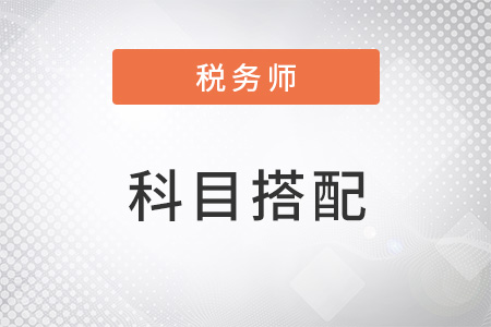 注冊稅務師考試科目怎么搭配