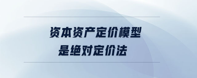 資本資產(chǎn)定價模型是絕對定價法