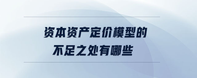 資本資產(chǎn)定價(jià)模型的不足之處有哪些