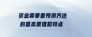 資金需要量預(yù)測方法的基本原理和特點