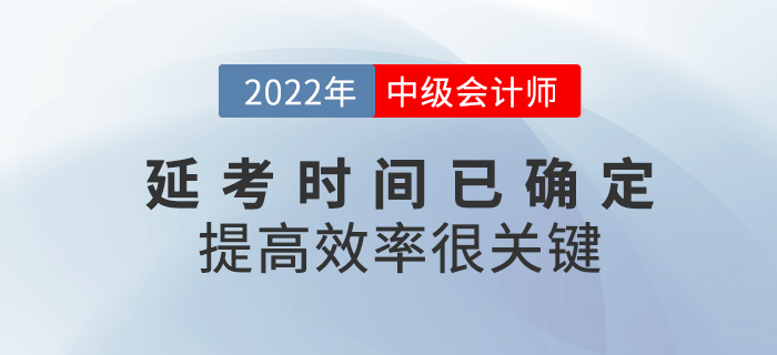 2022年中級(jí)會(huì)計(jì)延考時(shí)間已確定，提高備考效率很關(guān)鍵！
