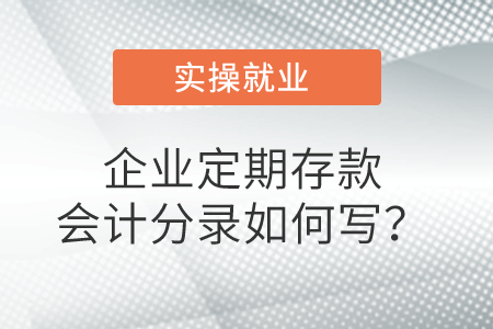 企業(yè)定期存款會計(jì)分錄如何寫？