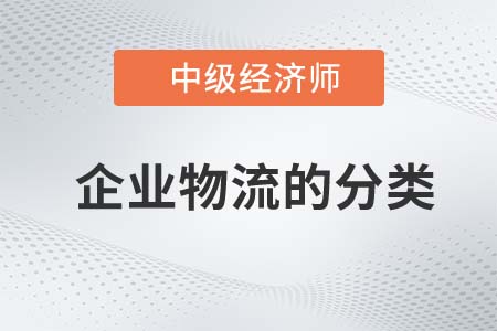企業(yè)物流的分類(lèi)_2022中級(jí)經(jīng)濟(jì)師工商備考知識(shí)點(diǎn)