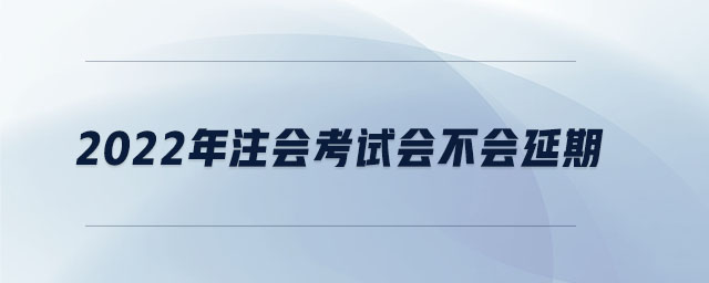 2022年注會(huì)考試會(huì)不會(huì)延期