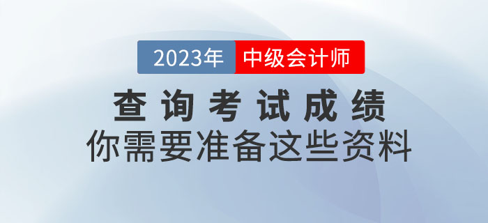 提醒！查詢中級(jí)會(huì)計(jì)考試成績(jī)你需要準(zhǔn)備這些資料！