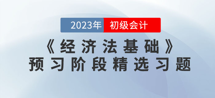 免費習(xí)題：2023年初級會計《經(jīng)濟法基礎(chǔ)》預(yù)習(xí)階段精選習(xí)題匯總！