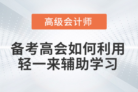 備考高級(jí)會(huì)計(jì)師如何利用《輕一》來輔助學(xué)習(xí)？