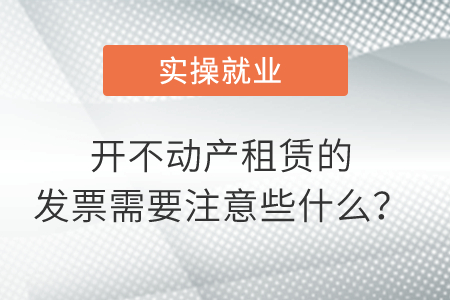 開不動產(chǎn)租賃的發(fā)票需要注意些什么？