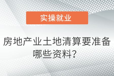 房地產(chǎn)業(yè)土地清算要準(zhǔn)備哪些資料？