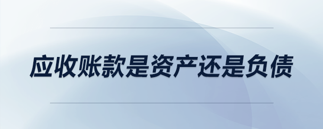 應收賬款是資產(chǎn)還是負債