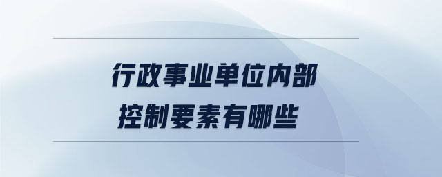 行政事業(yè)單位內部控制要素有哪些