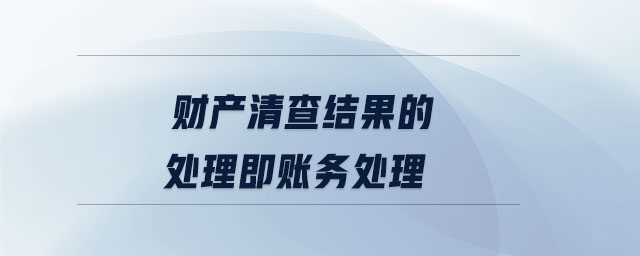 財產(chǎn)清查結果的處理即賬務處理