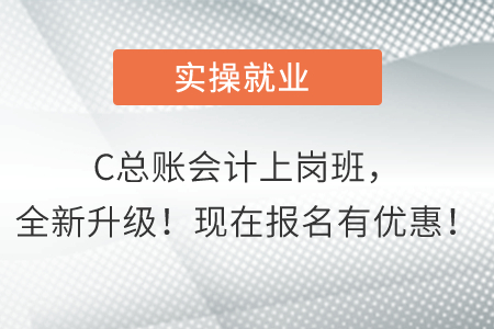 C總賬會計上崗班，全新升級！現(xiàn)在報名有優(yōu)惠！