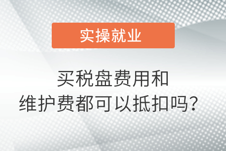 買(mǎi)稅盤(pán)費(fèi)用和維護(hù)費(fèi)都可以抵扣嗎？