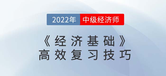 2022年中級(jí)經(jīng)濟(jì)師《經(jīng)濟(jì)基礎(chǔ)》高效復(fù)習(xí)技巧
