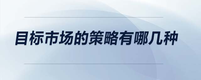 目標(biāo)市場(chǎng)的策略有哪幾種