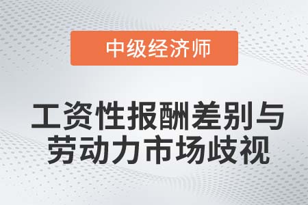 工資性報(bào)酬差別與勞動(dòng)力市場(chǎng)歧視_2022中級(jí)經(jīng)濟(jì)師人力資源知識(shí)點(diǎn)