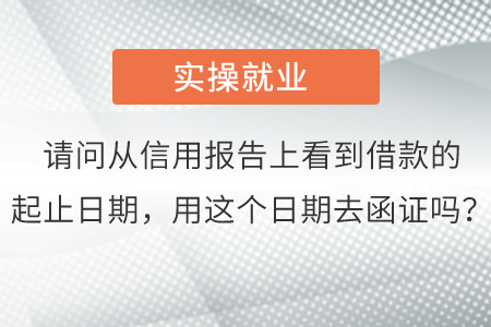 請(qǐng)問(wèn)從信用報(bào)告上看到借款的起止日期，用這個(gè)日期去函證嗎？