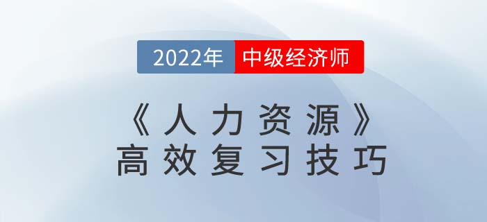 2022年中級經(jīng)濟師《人力資源》高效復(fù)習(xí)技巧