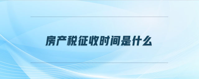房產(chǎn)稅征收時(shí)間是什么