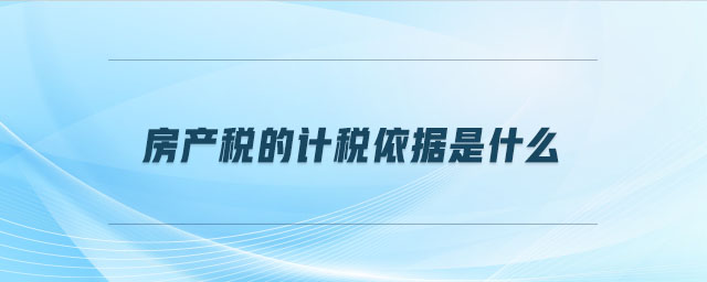 房產(chǎn)稅的計稅依據(jù)是什么