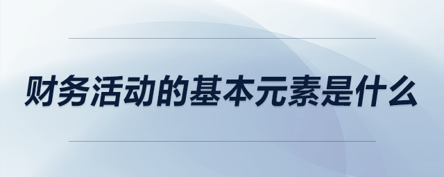 財務活動的基本元素是什么