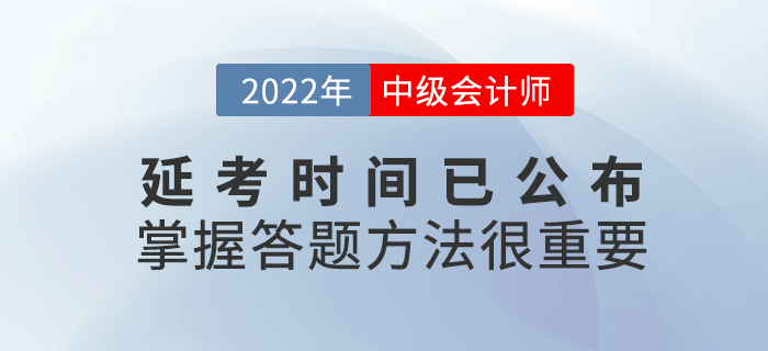 2022年中級會計延考時間公布，考試時掌握答題方法很重要！