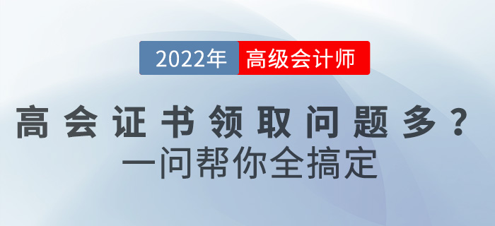 2022年高級會計職稱證書領(lǐng)取問題多？一文幫你全搞定