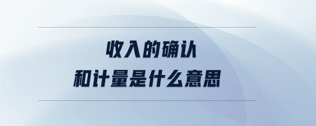 收入的確認(rèn)和計量是什么意思