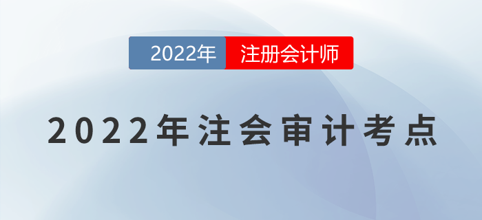 2022年注冊(cè)會(huì)計(jì)師《審計(jì)》必備考點(diǎn)！不能錯(cuò)過！