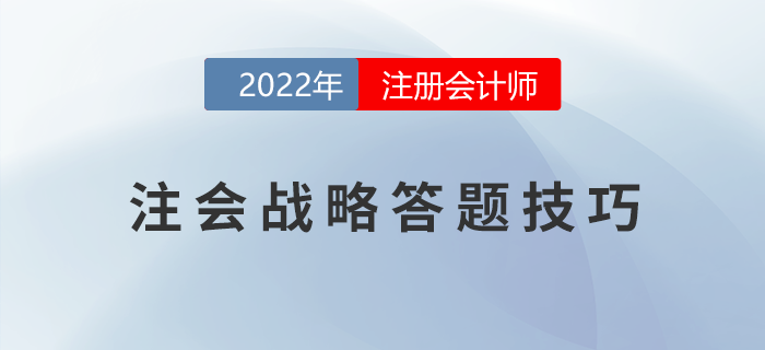 2022年注冊會計(jì)師《戰(zhàn)略》主觀題得分錦囊！助力提升！