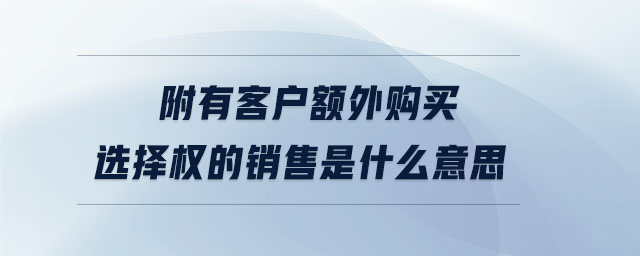 附有客戶額外購買選擇權(quán)的銷售是什么意思