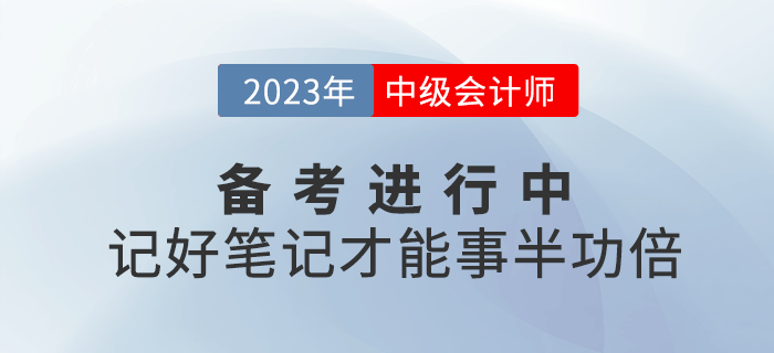 2023年中級會計備考進行中，記好筆記才能事半功倍！