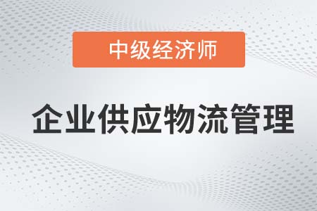 企業(yè)供應物流管理_2022中級經(jīng)濟師工商備考知識點