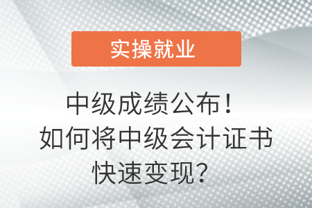 中級(jí)成績公布！如何將中級(jí)會(huì)計(jì)證書快速變現(xiàn)？