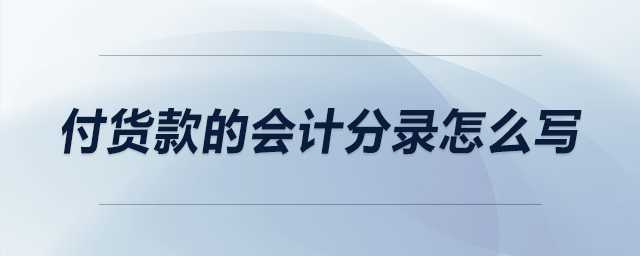 付貨款的會(huì)計(jì)分錄怎么寫