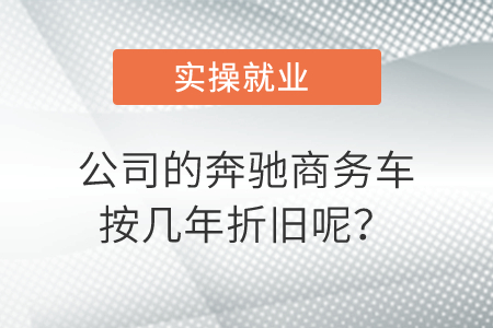 公司的奔馳商務(wù)車按幾年折舊呢？