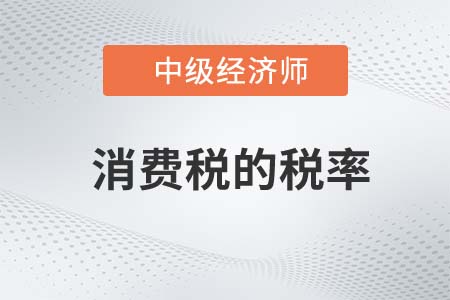 消費稅的稅率_2022中級經(jīng)濟師財稅備考知識點