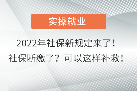 2022年社保新規(guī)定來了！社保斷繳了？可以這樣補(bǔ)救！
