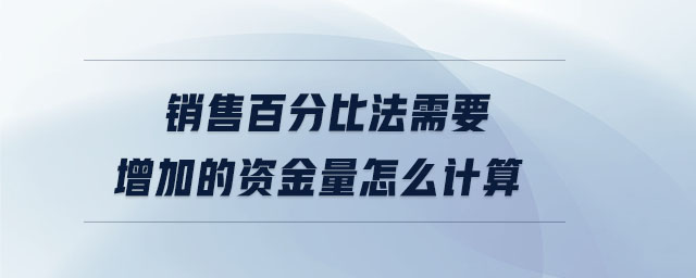 銷售百分比法需要增加的資金量怎么計算