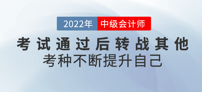 2022年中級會(huì)計(jì)考試通過后轉(zhuǎn)戰(zhàn)其他考種，不斷提升自己！