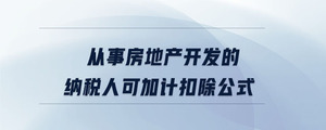 從事房地產(chǎn)開發(fā)的納稅人可加計(jì)扣除公式