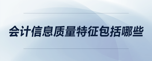 會計信息質量特征包括哪些