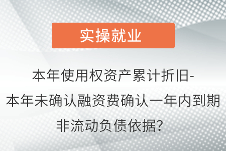 本年使用權(quán)資產(chǎn)累計折舊-本年未確認(rèn)融資費(fèi)確認(rèn)一年內(nèi)到期非流動負(fù)債依據(jù)？