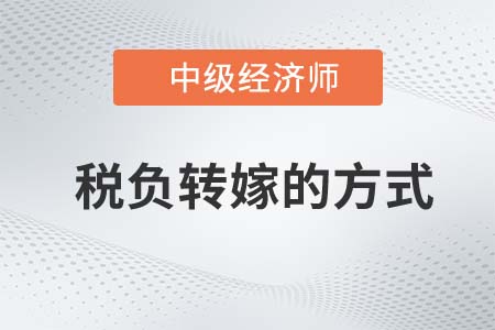稅負(fù)轉(zhuǎn)嫁的方式_2022中級(jí)經(jīng)濟(jì)師經(jīng)濟(jì)基礎(chǔ)知識(shí)點(diǎn)