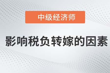 影響稅負(fù)轉(zhuǎn)嫁的因素_2022中級(jí)經(jīng)濟(jì)師經(jīng)濟(jì)基礎(chǔ)知識(shí)點(diǎn)