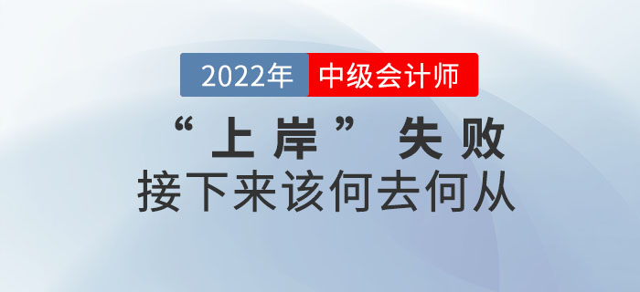 2022年中級(jí)會(huì)計(jì)考試“上岸”失敗，接下來該何去何從？