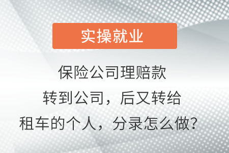 保險(xiǎn)公司理賠款轉(zhuǎn)到公司，后又轉(zhuǎn)給租車的個(gè)人，分錄怎么做？